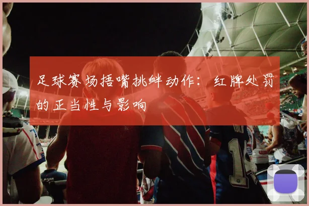足球赛场捂嘴挑衅动作:红牌处罚的正当性与影响