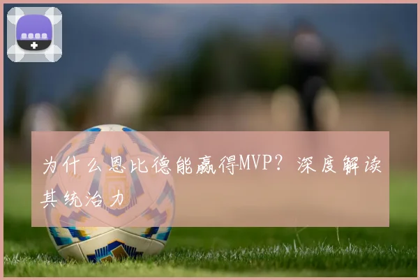 为什么恩比德能赢得MVP？深度解读其统治力