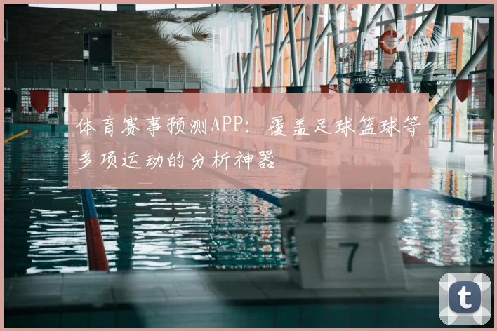 体育赛事预测APP:覆盖足球篮球等多项运动的分析神器