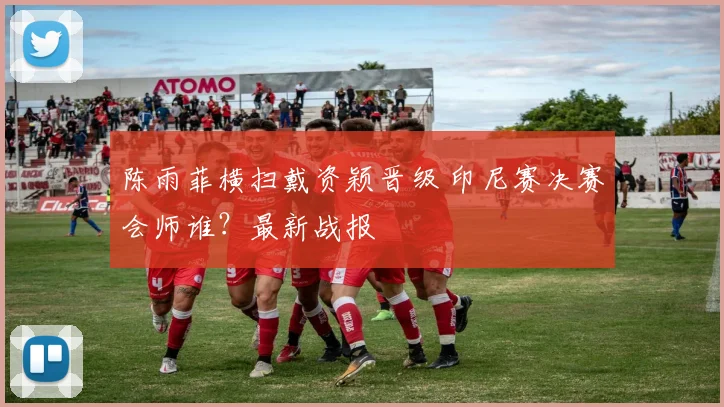 陈雨菲横扫戴资颖晋级 印尼赛决赛会师谁？最新战报