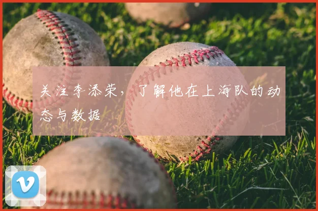 关注李添荣，了解他在上海队的动态与数据