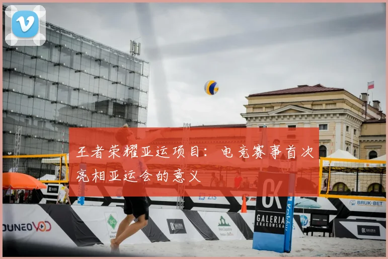 王者荣耀亚运项目:电竞赛事首次亮相亚运会的意义
