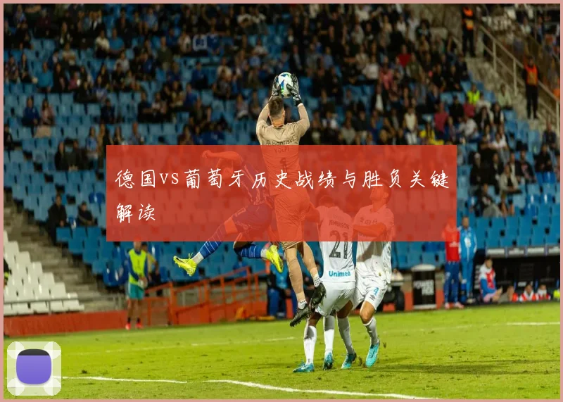 德国vs葡萄牙历史战绩与胜负关键解读