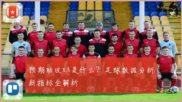 预期助攻xA是什么？足球数据分析新指标全解析
