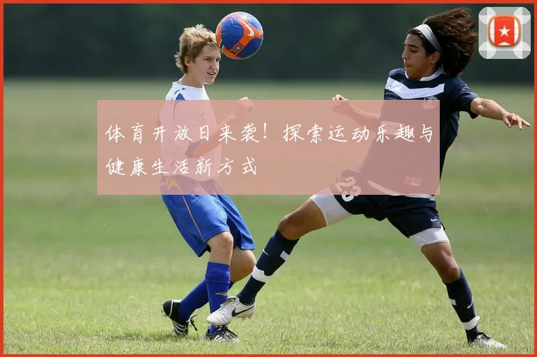 体育开放日来袭！探索运动乐趣与健康生活新方式
