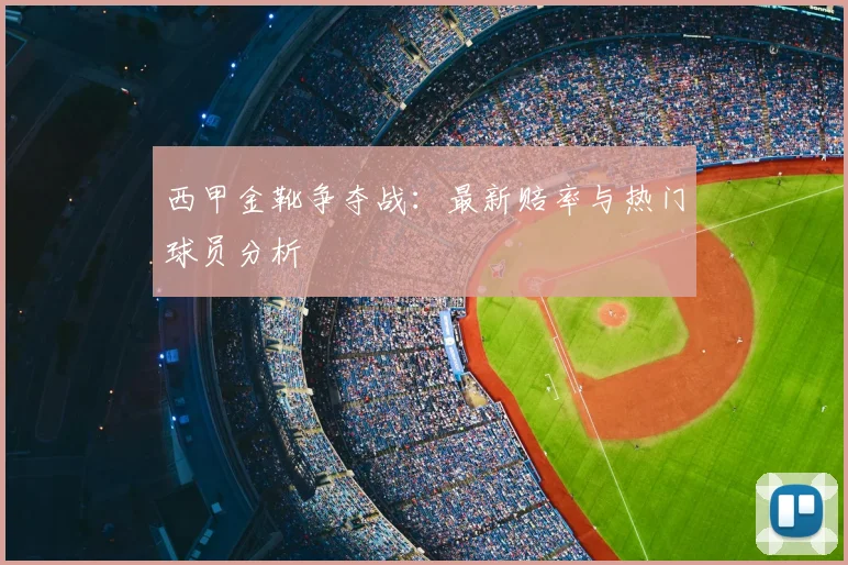 西甲金靴争夺战：最新赔率与热门球员分析