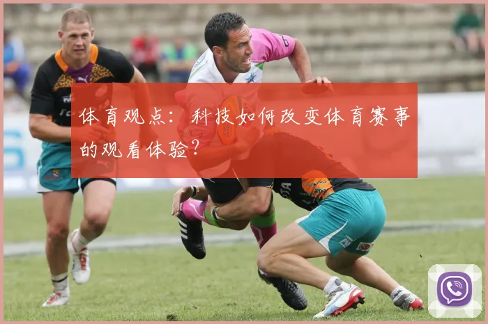 体育观点：科技如何改变体育赛事的观看体验？