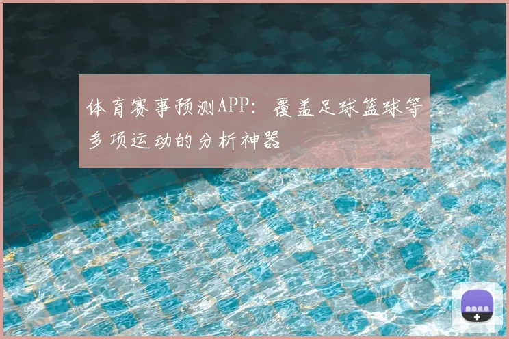 体育赛事预测APP:覆盖足球篮球等多项运动的分析神器