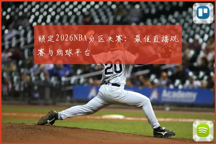 锁定2026NBA分区决赛：最佳直播观赛与购球平台