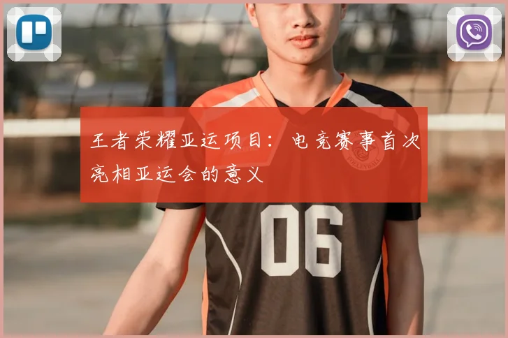 王者荣耀亚运项目:电竞赛事首次亮相亚运会的意义